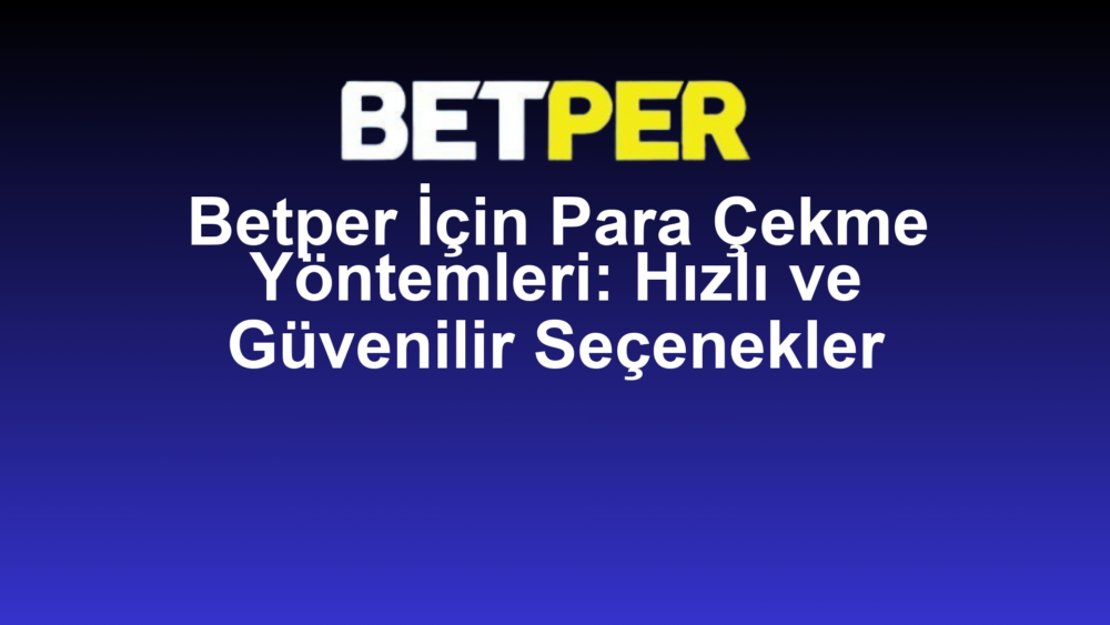 Betper İçin Para Çekme Yöntemleri: Hızlı ve Güvenilir Seçenekler