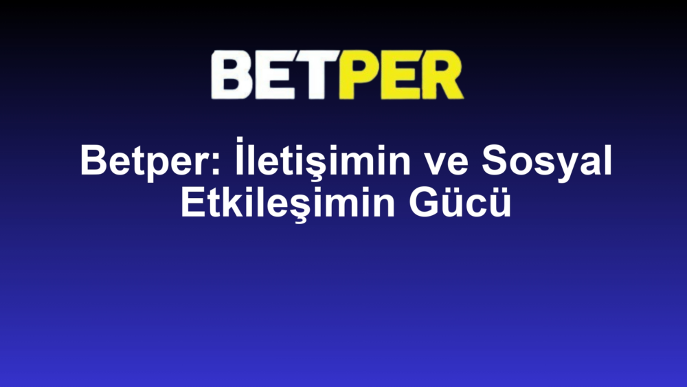 Betper: İletişimin ve Sosyal Etkileşimin Gücü