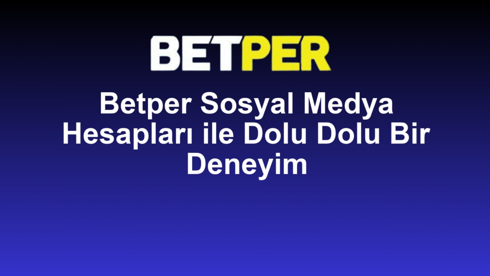 Betper Sosyal Medya Hesapları ile Dolu Dolu Bir Deneyim