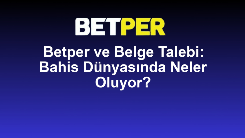 Betper ve Belge Talebi: Bahis Dünyasında Neler Oluyor?