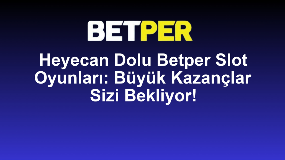 Heyecan Dolu Betper Slot Oyunları: Büyük Kazançlar Sizi Bekliyor!