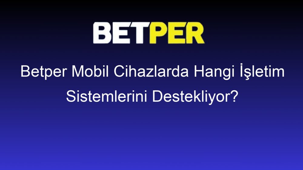 betper mobil cihazlarda hangi isletim sistemlerini destekliyor 397