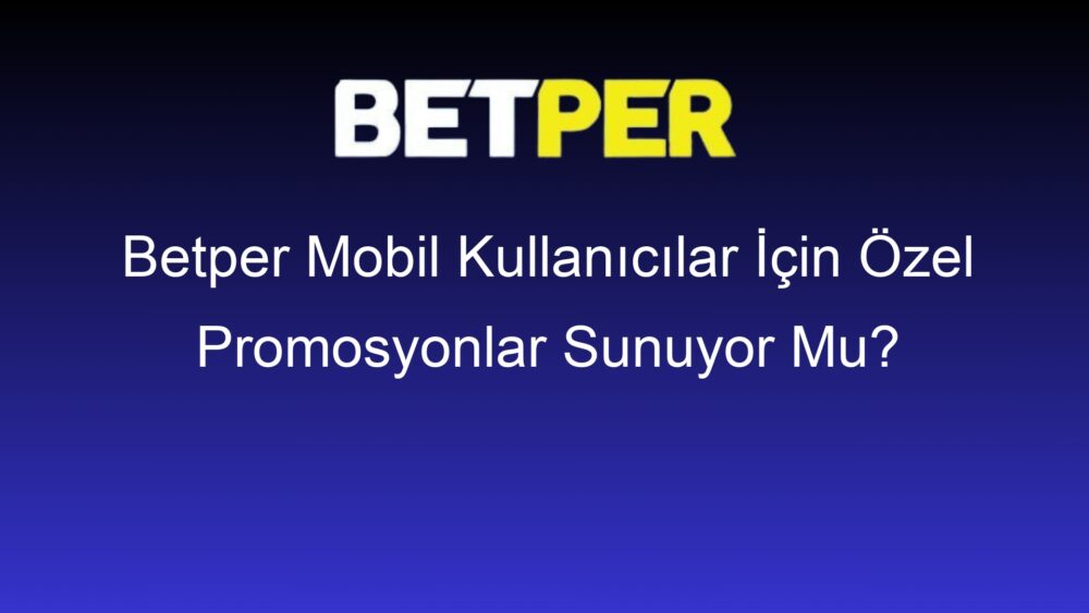 betper mobil kullanicilar icin ozel promosyonlar sunuyor mu 332