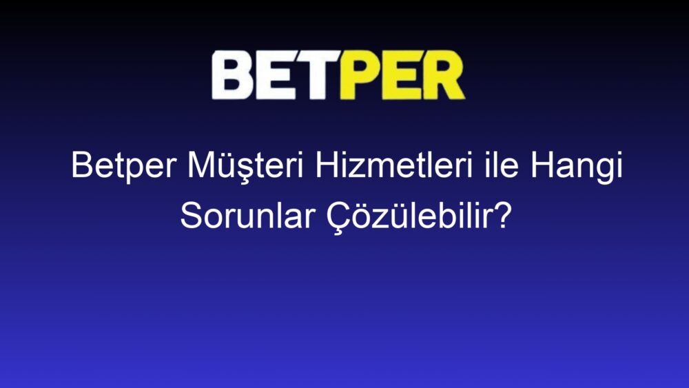 betper musteri hizmetleri ile hangi sorunlar cozulebilir 366