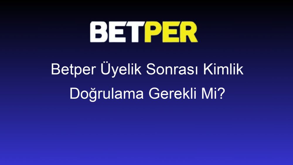 betper uyelik sonrasi kimlik dogrulama gerekli mi 372