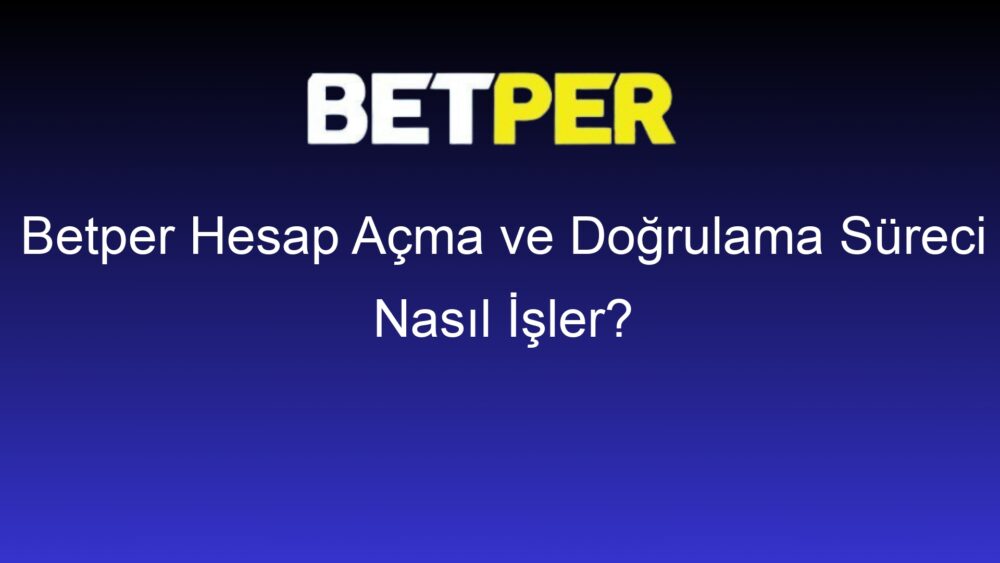 betper hesap acma ve dogrulama sureci nasil isler 591